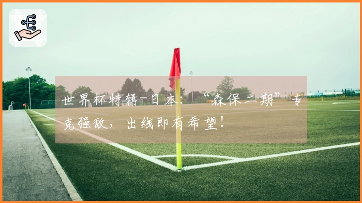 世界杯特辑-日本：“森保二期”专克强敌，出线即有希望！