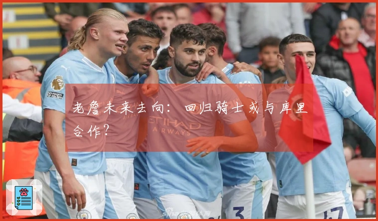 老詹未来去向：回归骑士或与库里合作？
